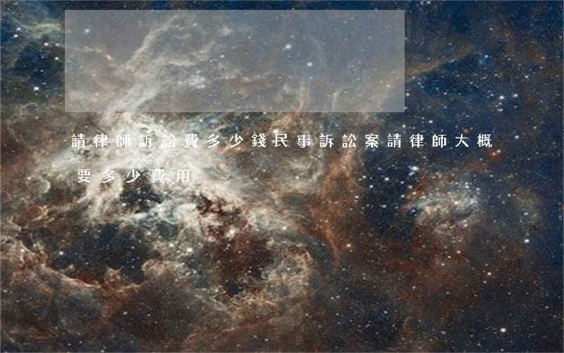 請律師訴訟費多少錢(民事訴訟案請律師大概要多少費用)