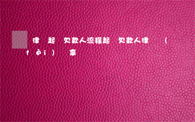 請律師起訴欠款人流程(起訴欠款人律師費(fèi)誰拿)