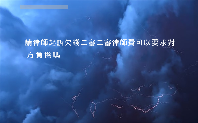 請律師起訴欠錢二審(二審律師費可以要求對方負擔嗎)