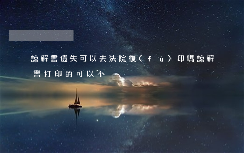 諒解書遺失可以去法院復(fù)印嗎(諒解書打印的可以不)