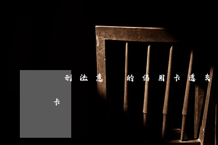論刑法意義的信用卡透支(刑法意義上的信用卡)