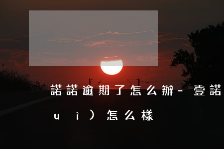 諾諾逾期了怎么辦-壹諾金逾期一天會(huì)怎么樣