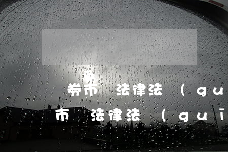證券市場法律法規(guī)第二章(證券市場法律法規(guī)重點公司法內(nèi)容是什么)
