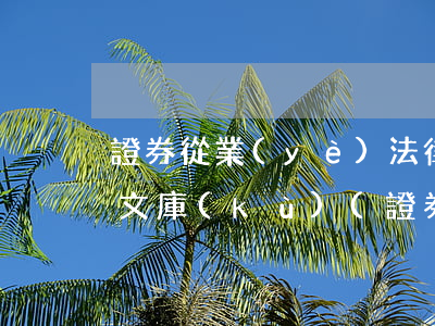 證券從業(yè)法律法規(guī)百度文庫(kù)(證券行業(yè)有哪些相關(guān)法律法規(guī))