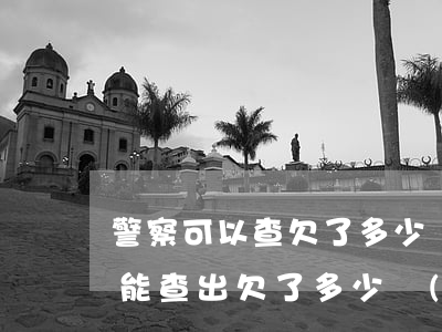 警察可以查欠了多少網(wǎng)貸(怎么能查出欠了多少網(wǎng)貸)