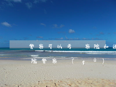 警察可以考檢察院和法院嗎(法院警察和檢察院警察區(qū)別)