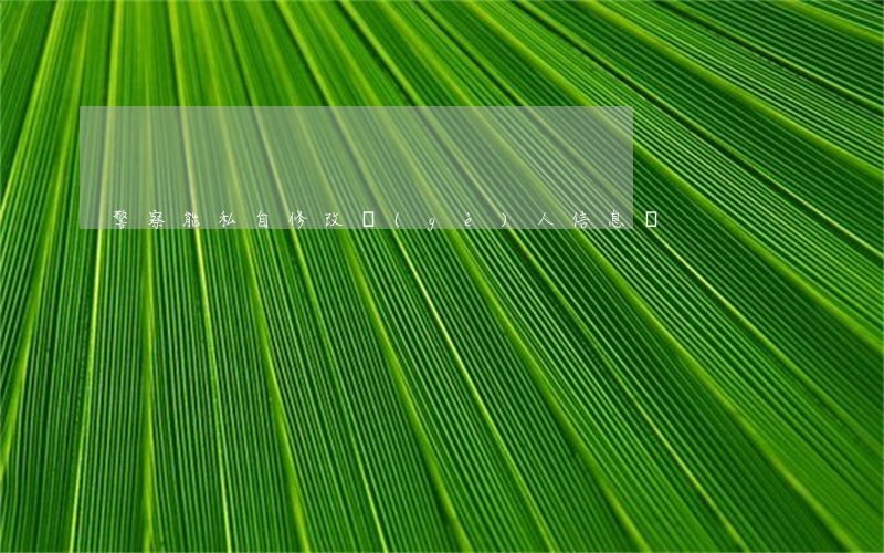 警察能私自修改個(gè)人信息嗎