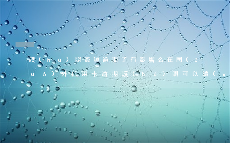 護(hù)照簽證逾期了有影響么（在國(guó)外信用卡逾期護(hù)照可以續(xù)簽嗎）
