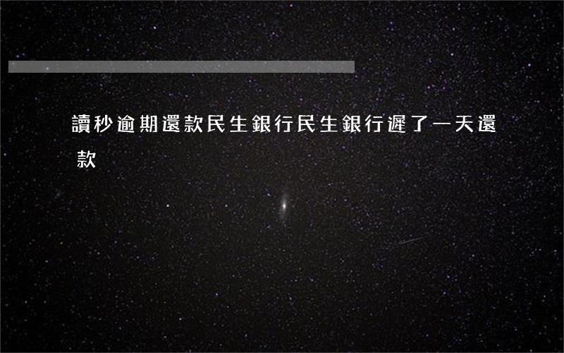 讀秒逾期還款民生銀行(民生銀行遲了一天還款)