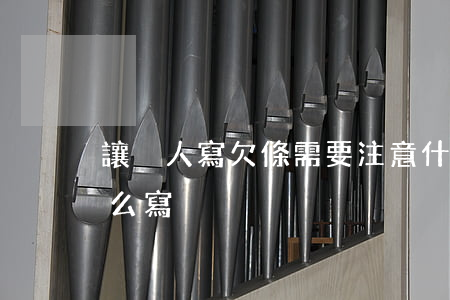 讓別人寫欠條需要注意什么(給別人寫欠條怎么寫)