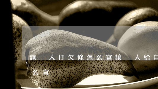 讓別人打欠條怎么寫(讓別人給自己打欠條怎么寫)