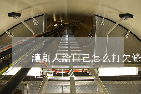 讓別人給自己怎么打欠條(讓別人寫欠條需要注意什么)