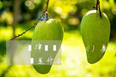 讓律師寫個(gè)委托書多少錢(律師委托書是什么意思)