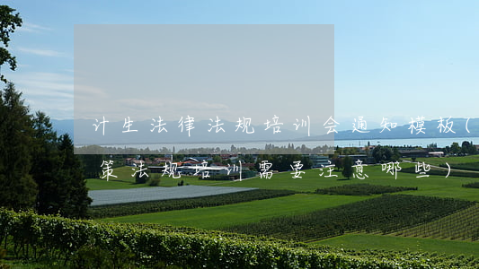 计生法律法规培训会通知模板(卫生计生政策法规培训需要注意哪些)