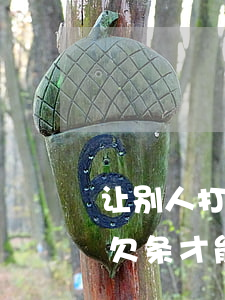 让别人打欠条怎么打才有法律效力(怎么样打欠条才能在法律上生效)