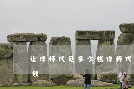 让律师代见多少钱(律师代理出庭一次要多少钱)