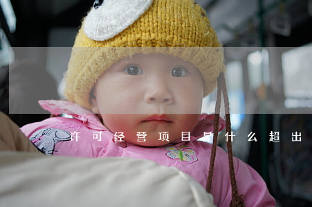 许可经营项目是什么（超出经营范围是否违法）