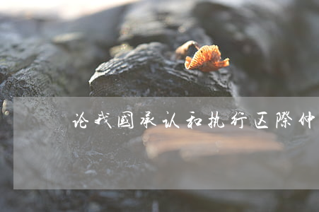 论我国承认和执行区际仲裁裁决的模式选择