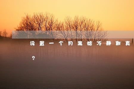 设置一个月“离婚冷静期”，真的能降低离婚率吗？