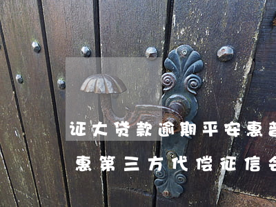 证大贷款逾期平安惠普第三方追款-平安普惠第三方代偿征信会跟一辈子么?