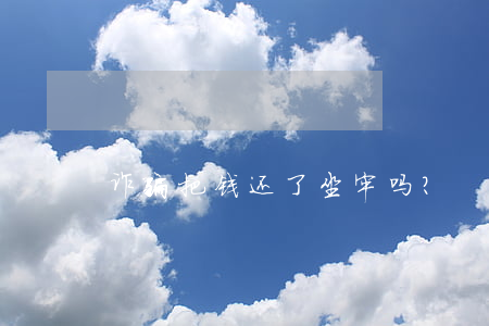 诈骗把钱还了坐牢吗？