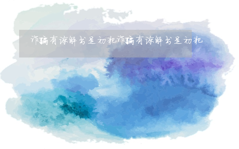 诈骗有谅解书是初犯(诈骗有谅解书是初犯)