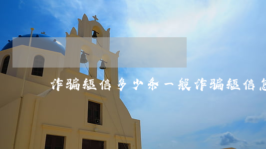 诈骗短信多少条(一般诈骗短信怎么说的)