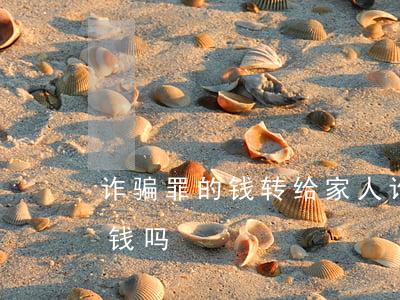 诈骗罪的钱转给家人(诈骗犯抓到后家人会还钱吗)