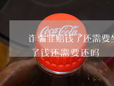 诈骗罪赔钱了还需要坐牢吗(如果被判诈骗罪了钱还需要还吗?)