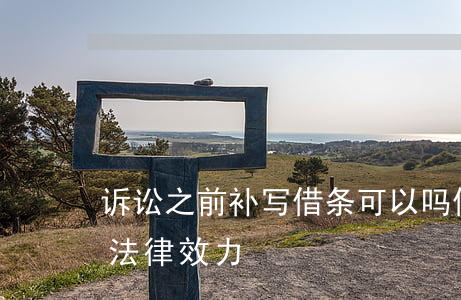 诉讼之前补写借条可以吗(借条怎么续写才有法律效力)