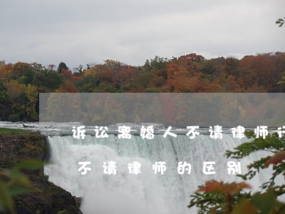 诉讼离婚人不请律师行吗(起诉离婚请律师和不请律师的区别)