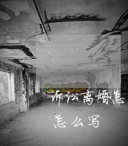 诉讼离婚怎么写起诉状怎么写(离婚的起诉状怎么写)