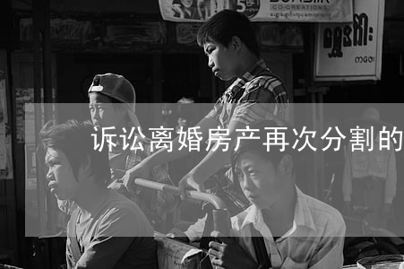 诉讼离婚房产再次分割的前提条件是什么