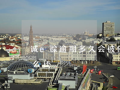 诚e赊逾期多久会被催收(诚E赊逾期5年怎么还)
