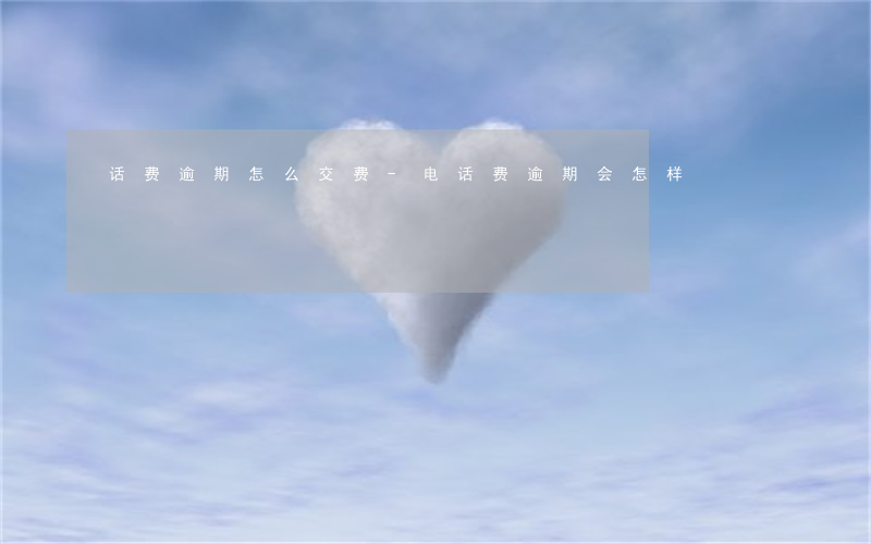 话费逾期怎么交费-电话费逾期会怎样