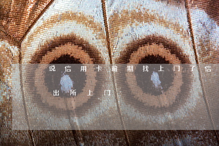 说信用卡逾期找上门了（信用卡逾期说要带派出所上门）