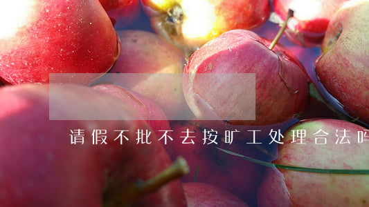 请假不批不去按旷工处理合法吗
