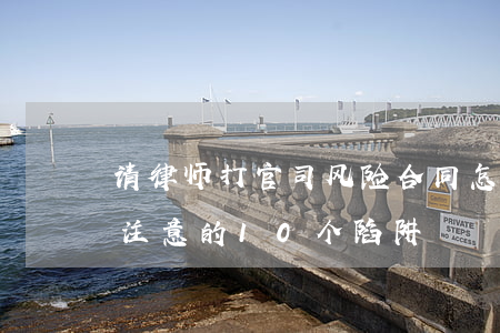 请律师打官司风险合同怎么签(签律师合同要注意的10个陷阱)