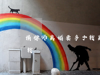 请律师离婚要多少钱(离婚诉讼请律师要多少钱)