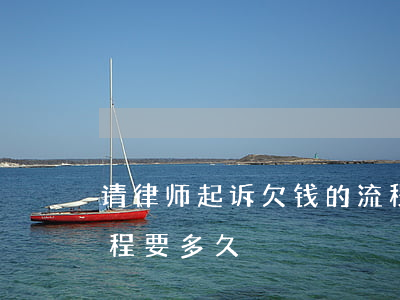 请律师起诉欠钱的流程(请律师起诉欠钱的流程要多久)