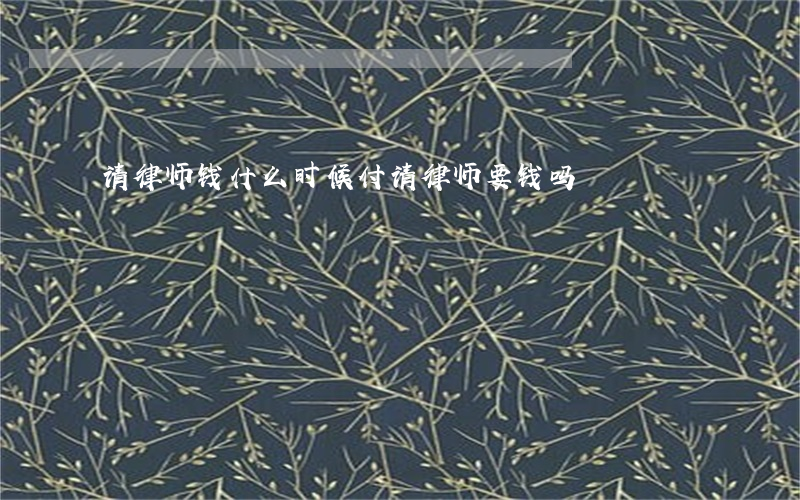 请律师钱什么时候付(请律师要钱吗?)
