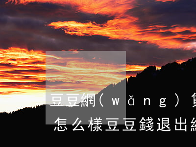 豆豆網(wǎng)貸逾期了會(huì)怎么樣(豆豆錢退出網(wǎng)貸了嗎)