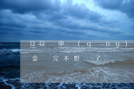 豆豆錢申請(qǐng)只還本金(豆豆錢本金還完不想還了)