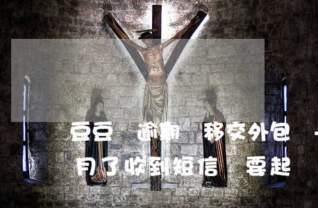 豆豆錢逾期會移交外包嗎-豆豆錢逾期3個月了,收到短信說要起訴,是真的嗎