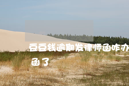 豆豆钱逾期发律师函咋办(豆豆钱给我发律师函了)
