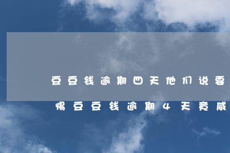 豆豆钱逾期四天他们说要打电话给我家人，警惕！豆豆钱逾期4天，竟威胁要打给你的家人？