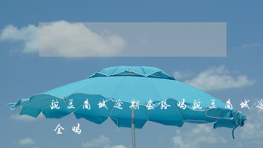 豌豆商城逾期套路吗(豌豆商城逾期套路吗安全吗)