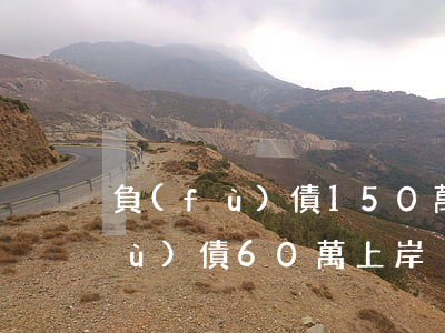 負(fù)債150萬上岸的案例-負(fù)債60萬上岸