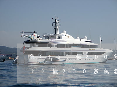 負(fù)債200多萬怎么辦啊-負(fù)債200多萬怎么辦啊知乎