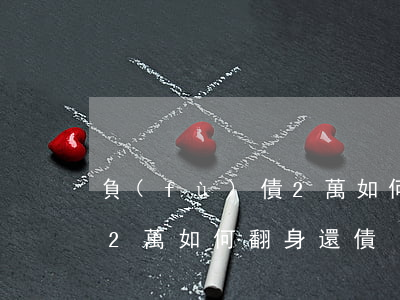 負(fù)債2萬如何翻身-負(fù)債2萬如何翻身還債